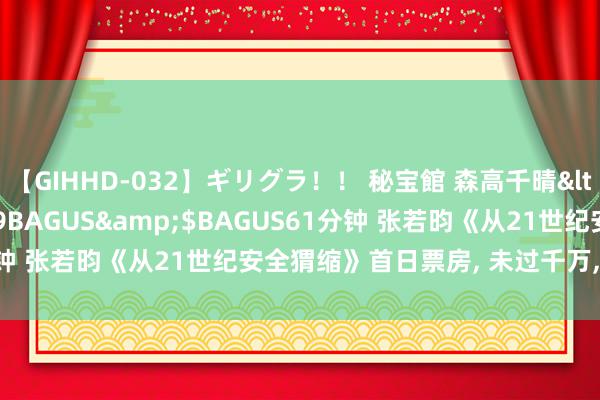 【GIHHD-032】ギリグラ！！ 秘宝館 森高千晴</a>2011-09-29BAGUS&$BAGUS61分钟 张若昀《从21世纪安全猬缩》首日票房, 未过千万, 为何这样低