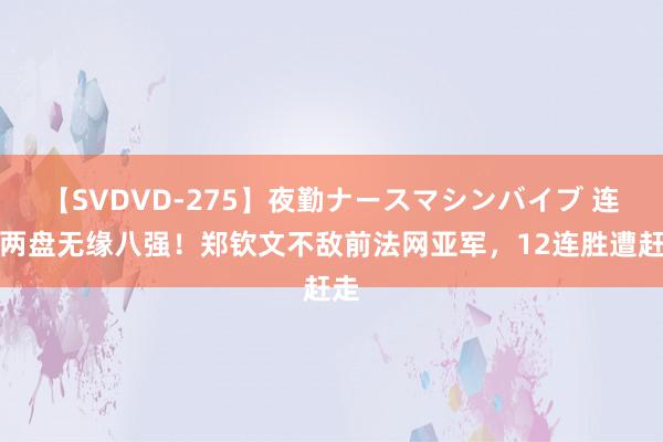 【SVDVD-275】夜勤ナースマシンバイブ 连丢两盘无缘八强！郑钦文不敌前法网亚军，12连胜遭赶走