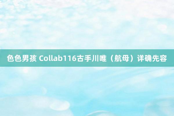 色色男孩 Collab116古手川唯（航母）详确先容