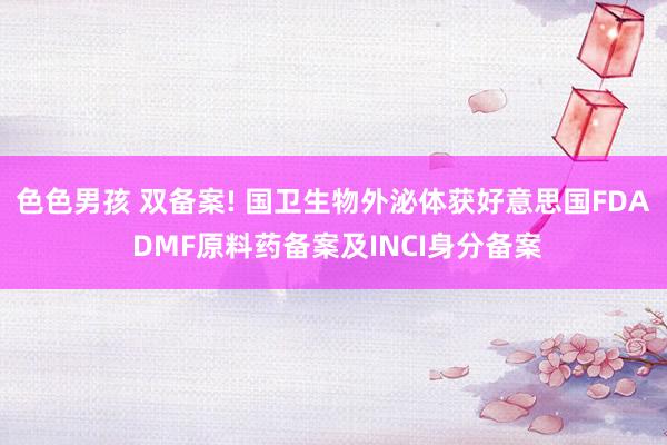 色色男孩 双备案! 国卫生物外泌体获好意思国FDA DMF原料药备案及INCI身分备案