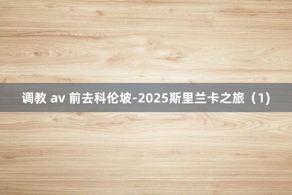 调教 av 前去科伦坡-2025斯里兰卡之旅（1)