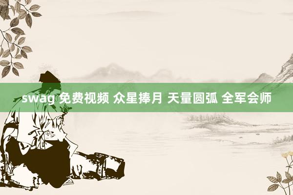 swag 免费视频 众星捧月 天量圆弧 全军会师