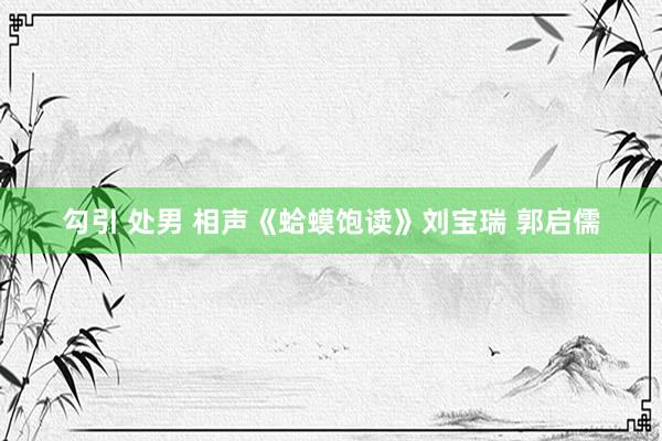 勾引 处男 相声《蛤蟆饱读》刘宝瑞 郭启儒